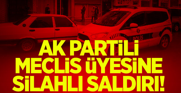 AK Partili Meclis üyesine silahlı saldırı!