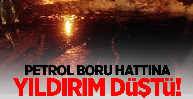 Petrol boru hattına yıldırım düştü!