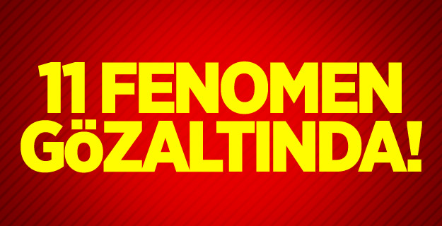 11 fenomen gözaltında! Şaşkına döndüler...