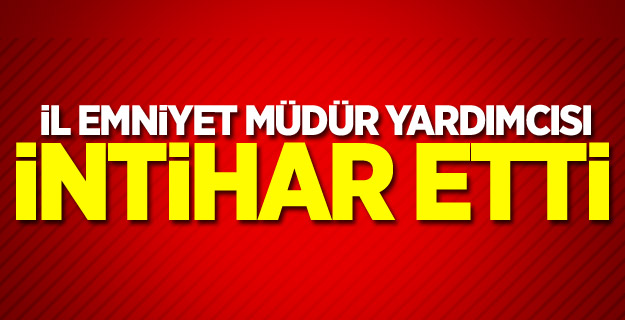 İl Emniyet Müdür Yardımcısı intihar etti