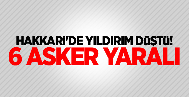 Hakkari'de yıldırım düştü! 6 asker yaralı