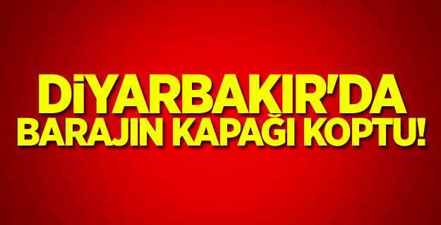 Diyarbakır'da barajın kapağı koptu!