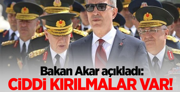 Bakan Akar açıkladı: Ciddi kırılmalar var!