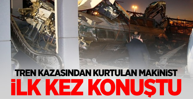 Tren kazasından kurtulan makinist ilk kez konuştu