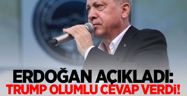 Erdoğan açıkladı: Trump olumlu cevap verdi!