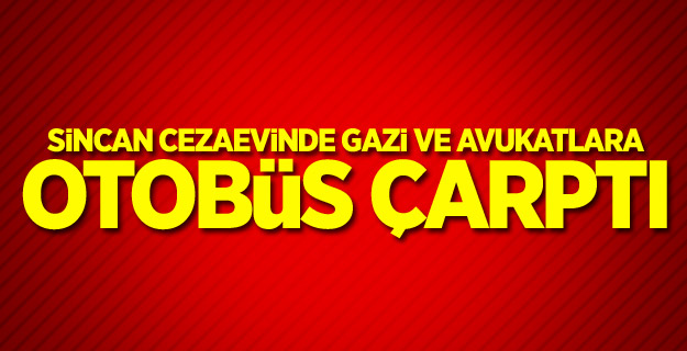 Sincan cezaevinde Gazi ve avukatlara otobüs çarptı