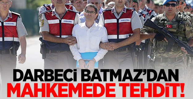 Darbeci Batmaz'dan jandarma komutanına duruşmada tehdit