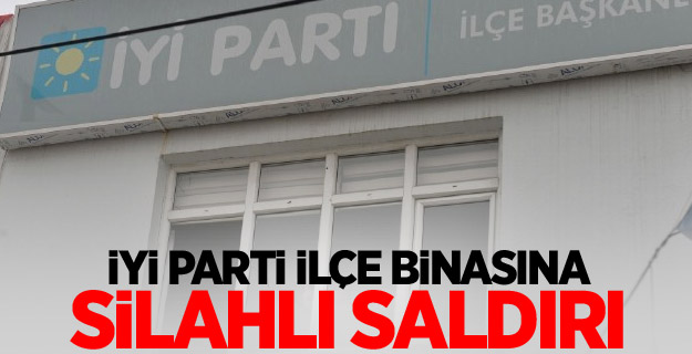 İYİ Parti ilçe binasına silahlı saldırı