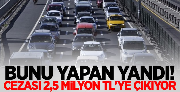 Bunu yapan yandı! Cezası 2,5 milyon TL'ye çıkıyor