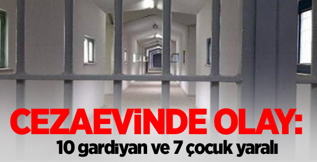 Cezaevinde olay: 10 gardiyan ve 7 çocuk yaralı