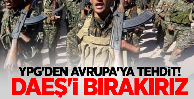 YPG'den Avrupa'ya tehdit! DAEŞ'i bırakırız