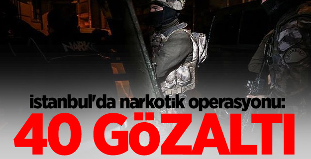 İstanbul'da narkotik operasyonu: 40 gözaltı