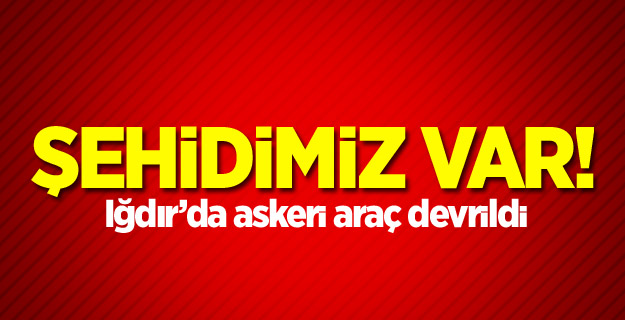 Iğdır'da askeri araç devrildi: 1 şehit, 5 yaralı