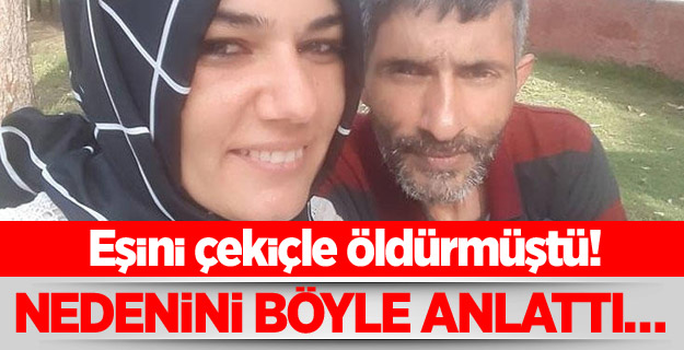 Eşini çekiçle öldürmüştü! Nedenini böyle anlattı…