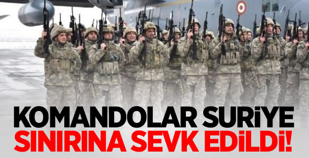 Komandolar Suriye sınırına sevk edildi!