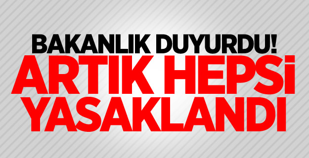 Bakanlık duyurdu! Artık hepsi yasaklandı