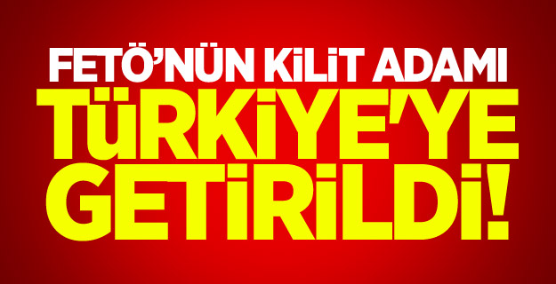 FETÖ’nün kilit adamı Türkiye'ye getirildi!