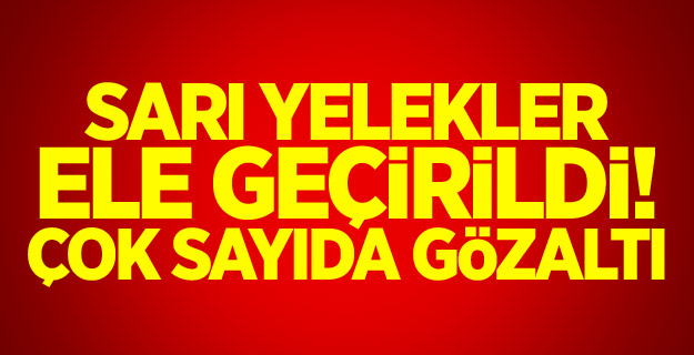 Sarı yelekler ele geçirildi! Çok sayıda gözaltı