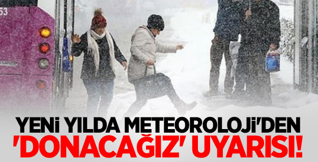 Yeni yılda Meteoroloji'den 'donacağız' uyarısı!