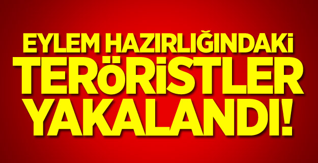 Eylem hazırlığındaki teröristler yakalandı!