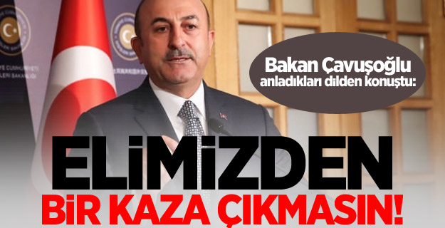 Çavuşoğlu: Elimizden bir kaza çıkmasın!