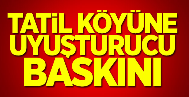 Tatil köyüne uyuşturucu baskını