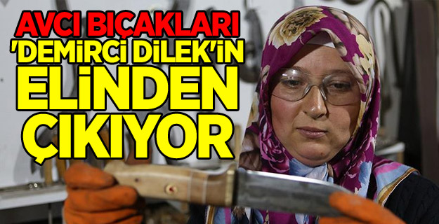 Avcı bıçakları 'demirci Dilek'in elinden çıkıyor