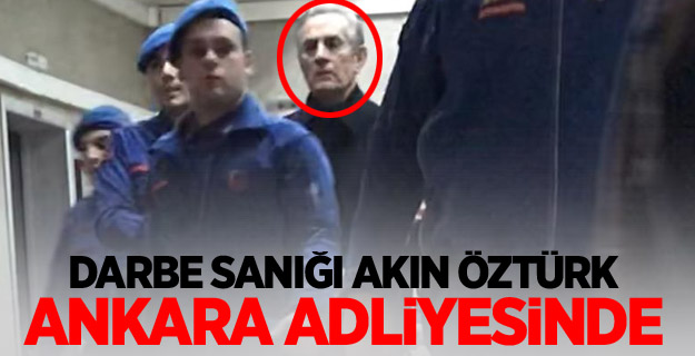 Darbe sanığı Akın Öztürk Ankara Adliyesinde