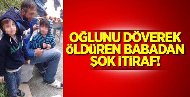 Oğlunu döverek öldüren babadan şok itiraf!