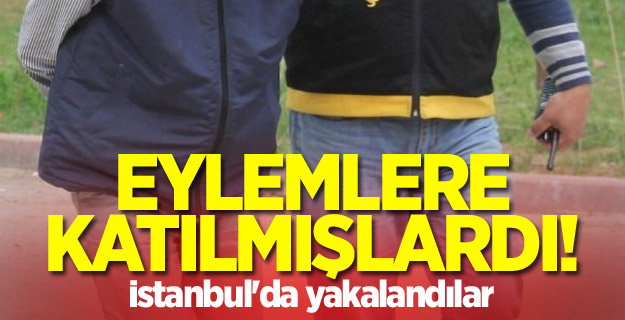 Eylemlere katılmışlardı! İstanbul'da yakalandılar