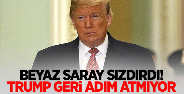 Beyaz Saray sızdırdı! Trump geri adım atmıyor