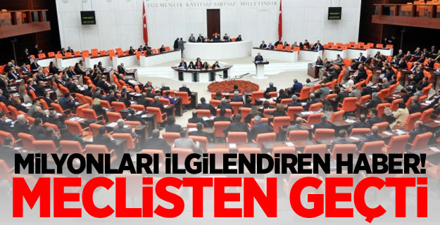 Milyonları ilgilendiren haber! Meclisten geçti