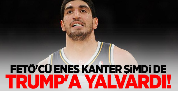 FETÖ'cü Enes Kanter şimdi de Trump'a yalvardı!