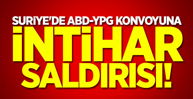 Suriye'de ABD-YPG konvoyuna intihar saldırısı!