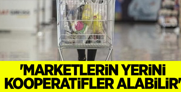 'Marketlerin yerini kooperatifler alabilir'