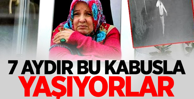 7 aydır bu kabusla yaşıyorlar