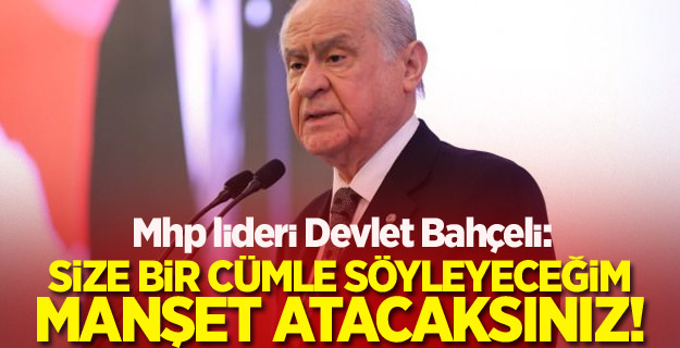 Bahçeli: Size bir cümle söyleyeceğim manşet atacaksınız!