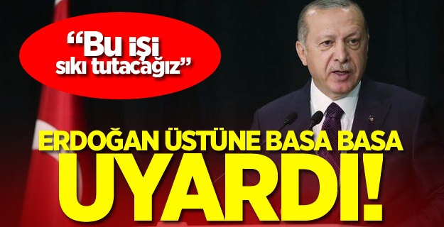 Erdoğan üstüne basa basa uyardı!