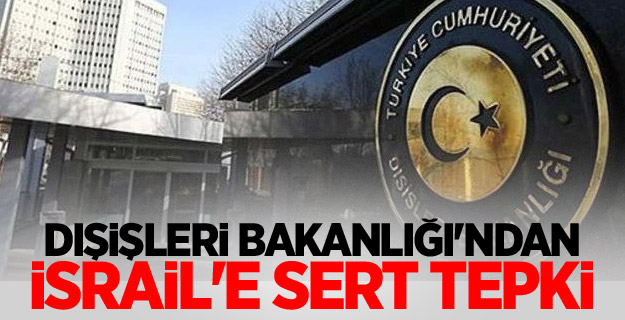 Dışişleri Bakanlığı'ndan İsrail'e sert tepki