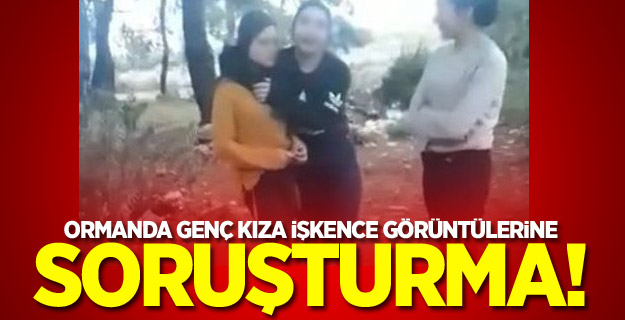 Ormanda genç kıza işkence görüntülerine soruşturma!