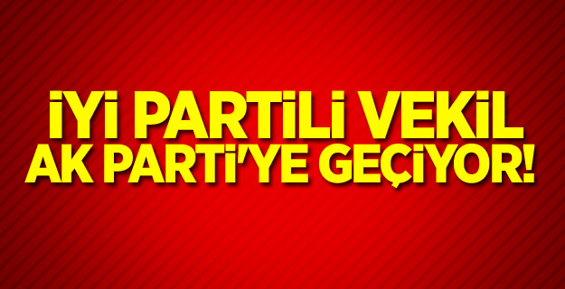 İYİ Partili vekil AK Parti'ye geçiyor!