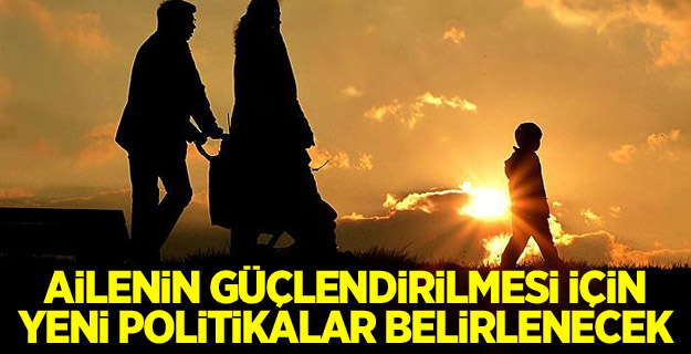 Ailenin güçlendirilmesi için yeni politikalar belirlenecek