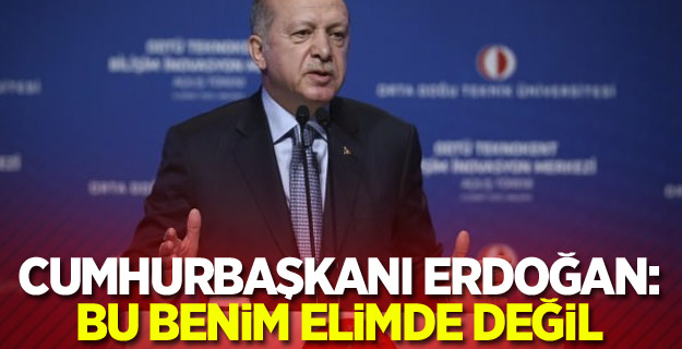 Cumhurbaşkanı Erdoğan: Bu benim elimde değil