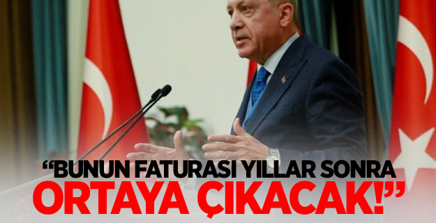 Erdoğan uyardı: Bunun faturası yıllar sonra ortaya çıkacak!