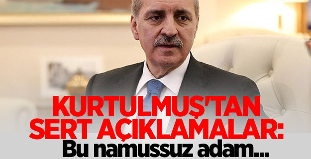 Kurtulmuş'tan sert açıklamalar: Bu namussuz adam...