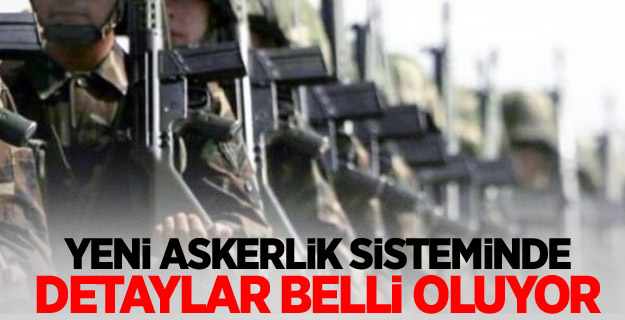 Yeni askerlik sisteminde detaylar belli oluyor