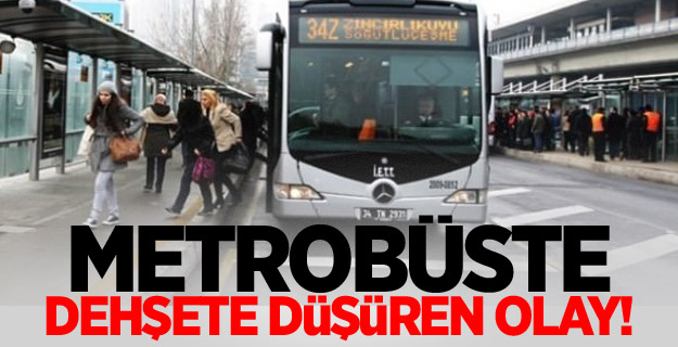 Metrobüste dehşete düşüren olay!