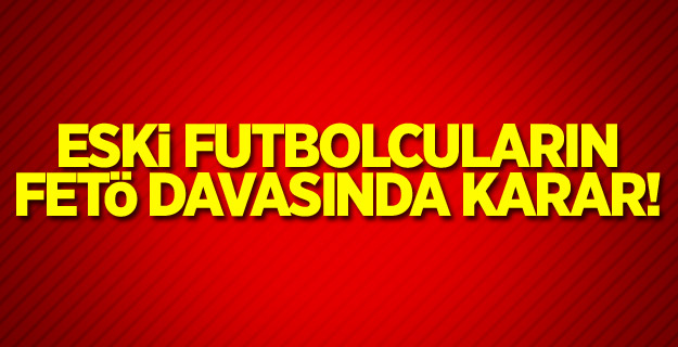 Eski futbolcuların FETÖ davasında karar!