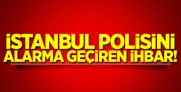 İstanbul polisini alarma geçiren ihbar!