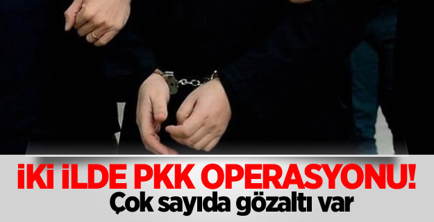 İki ilde PKK operasyonu! Çok sayıda gözaltı var